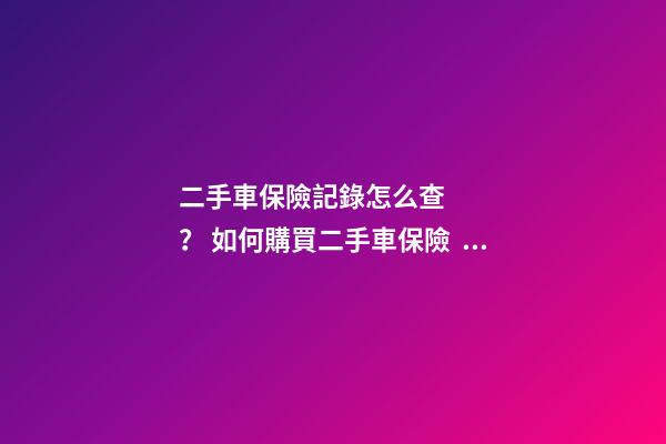 二手車保險記錄怎么查？ 如何購買二手車保險？